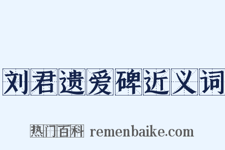 刘君遗爱碑近义词是什么意思的图片